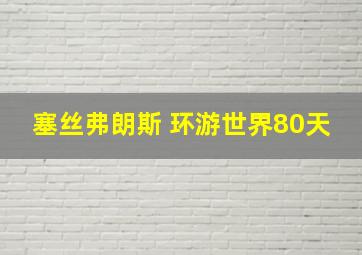 塞丝弗朗斯 环游世界80天